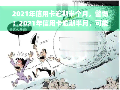 2021年信用卡逾期半个月，警惕！2021年信用卡逾期半月，可能带来的严重后果