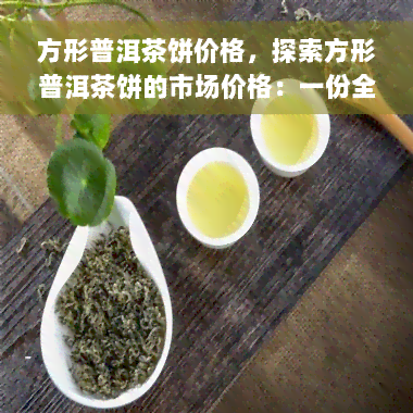 方形普洱茶饼价格，探索方形普洱茶饼的市场价格：一份全面的价格指南