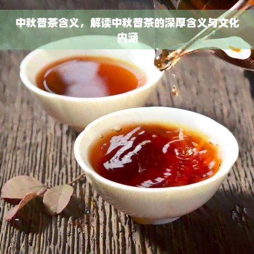 中秋普茶含义，解读中秋普茶的深厚含义与文化内涵