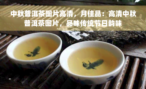 中秋普洱茶图片高清，月佳品：高清中秋普洱茶图片，品味传统节日韵味