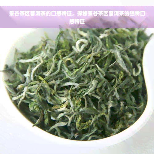 景谷茶区普洱茶的口感特征，探秘景谷茶区普洱茶的独特口感特征