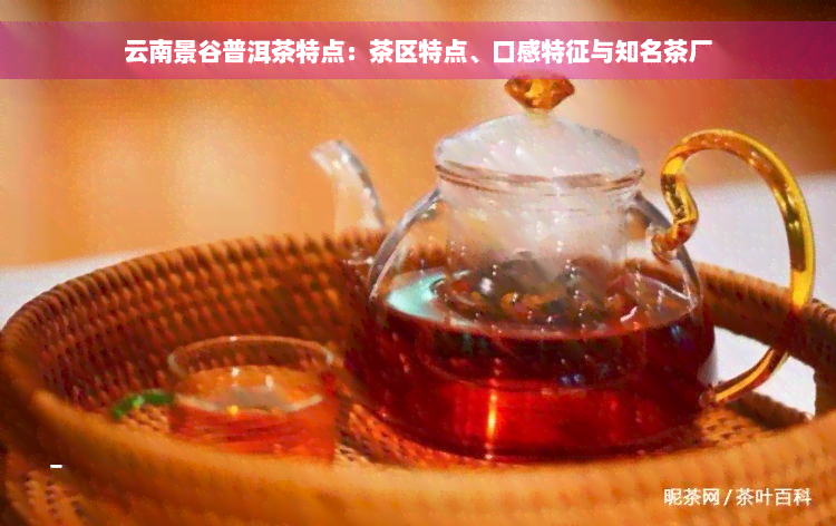 云南景谷普洱茶特点：茶区特点、口感特征与知名茶厂