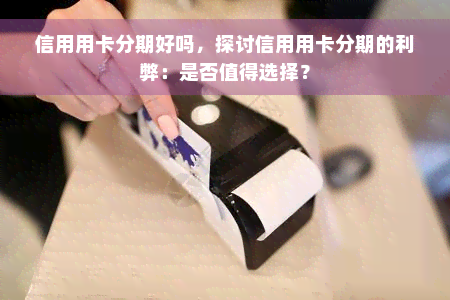 信用用卡分期好吗，探讨信用用卡分期的利弊：是否值得选择？