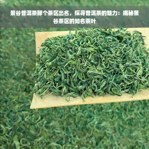 景谷普洱茶那个茶区出名，探寻普洱茶的魅力：揭秘景谷茶区的知名茶叶