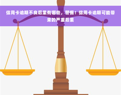 信用卡逾期不良后果有哪些，警惕！信用卡逾期可能带来的严重后果