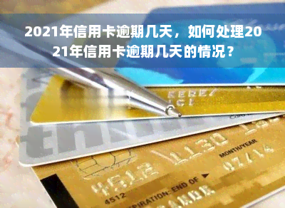 2021年信用卡逾期几天，如何处理2021年信用卡逾期几天的情况？