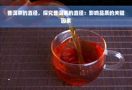 普洱茶的直径，探究普洱茶的直径：影响品质的关键因素