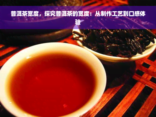 普洱茶宽度，探究普洱茶的宽度：从制作工艺到口感体验