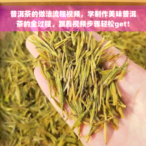 普洱茶的做法流程视频，学制作美味普洱茶的全过程，跟着视频步骤轻松get！