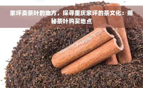 家坪卖茶叶的地方，探寻重庆家坪的茶文化：揭秘茶叶购买地点