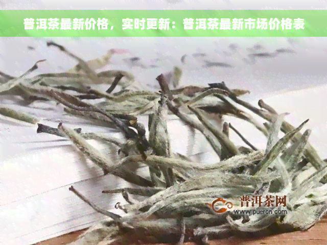 普洱茶最新价格，实时更新：普洱茶最新市场价格表