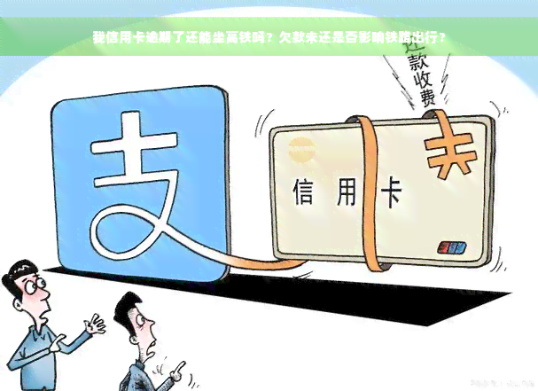 我信用卡逾期了还能坐高铁吗？欠款未还是否影响铁路出行？