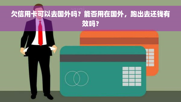 欠信用卡可以去国外吗？能否用在国外，跑出去还钱有效吗？