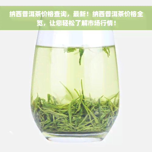 纳西普洱茶价格查询，最新！纳西普洱茶价格全览，让您轻松了解市场行情！