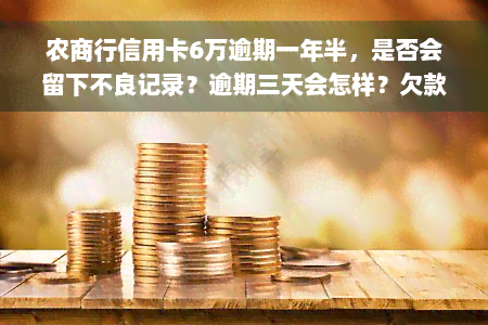 农商行信用卡6万逾期一年半，是否会留下不良记录？逾期三天会怎样？欠款几千会被起诉吗？以及逾期90天后信用卡能否解冻？