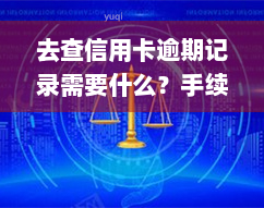 去查信用卡逾期记录需要什么？手续、资料、条件、查询方式及是否上征信全解析