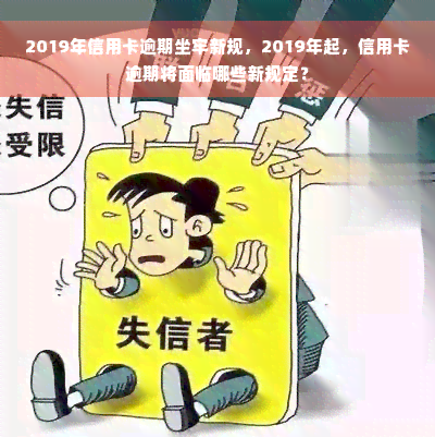 2019年信用卡逾期坐牢新规，2019年起，信用卡逾期将面临哪些新规定？