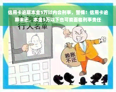 信用卡逾期本金5万以内会刑事，警惕！信用卡逾期未还，本金5万以下也可能面临刑事责任