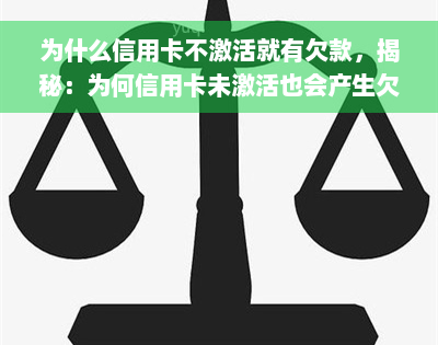 为什么信用卡不激活就有欠款，揭秘：为何信用卡未激活也会产生欠款？