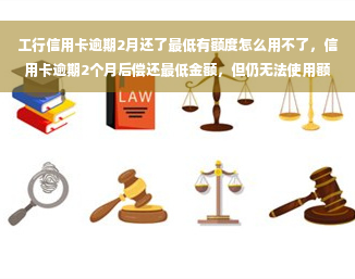 工行信用卡逾期2月还了更低有额度怎么用不了，信用卡逾期2个月后偿还更低金额，但仍无法使用额度？