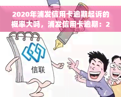 2020年浦发信用卡逾期起诉的概率大吗，浦发信用卡逾期：2020年被起诉的可能性有多大？