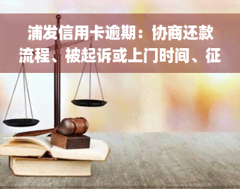 浦发信用卡逾期：协商还款流程、被起诉或上门时间、征信记录、解决方法、一天是否会上征信、利息能否减免