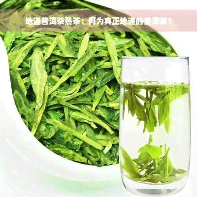 地道普洱茶熟茶：何为真正地道的普洱茶？