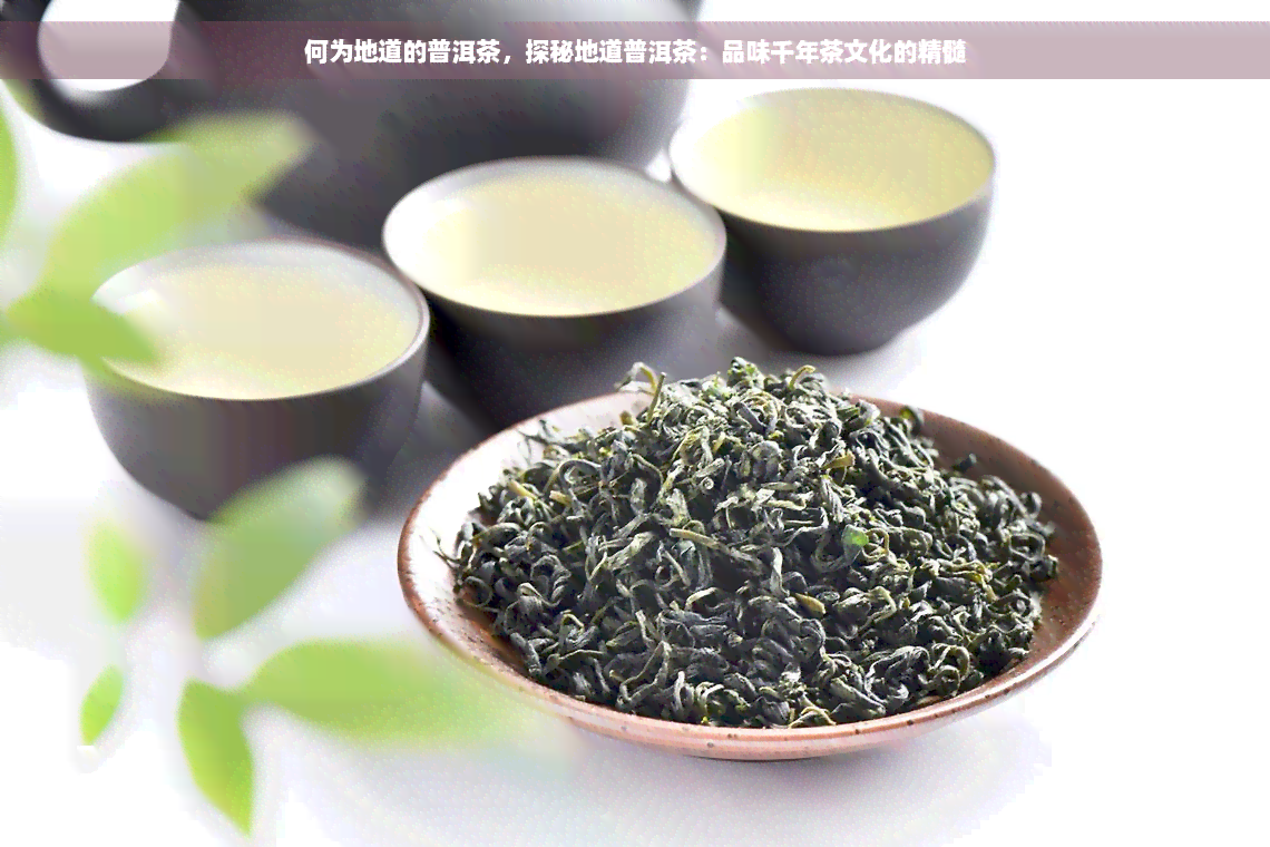 何为地道的普洱茶，探秘地道普洱茶：品味千年茶文化的精髓