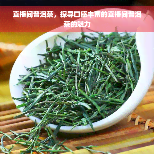 直播间普洱茶，探寻口感丰富的直播间普洱茶的魅力