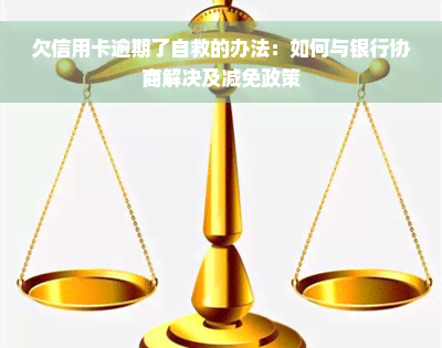 欠信用卡逾期了自救的办法：如何与银行协商解决及减免政策