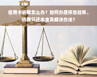 信用卡逾期怎么办？如何办理停息挂账、协商只还本金及解决办法？