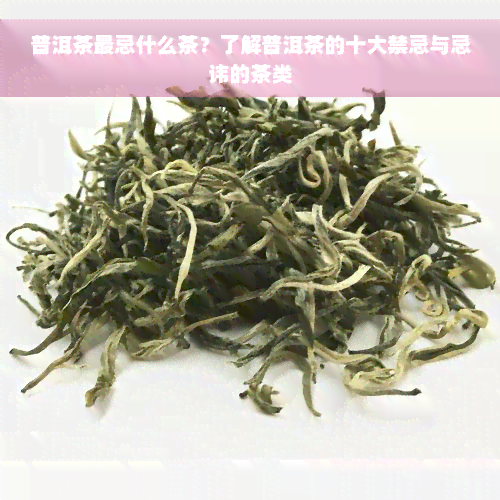 普洱茶最忌什么茶？了解普洱茶的十大禁忌与忌讳的茶类