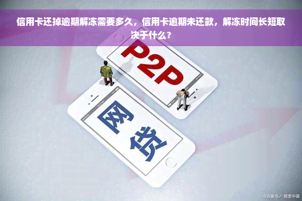 信用卡还掉逾期解冻需要多久，信用卡逾期未还款，解冻时间长短取决于什么？