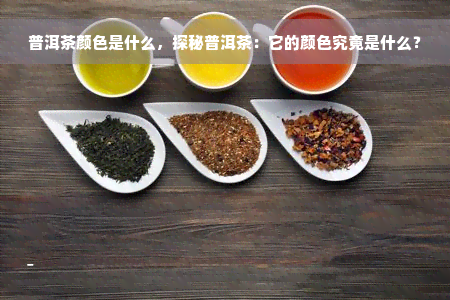 普洱茶颜色是什么，探秘普洱茶：它的颜色究竟是什么？