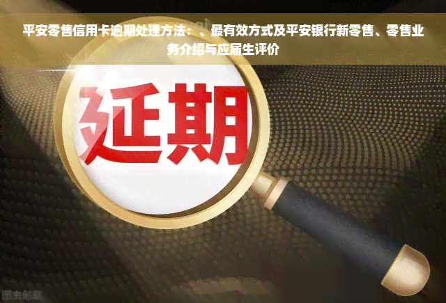 平安零售信用卡逾期处理方法：、最有效方式及平安银行新零售、零售业务介绍与应届生评价