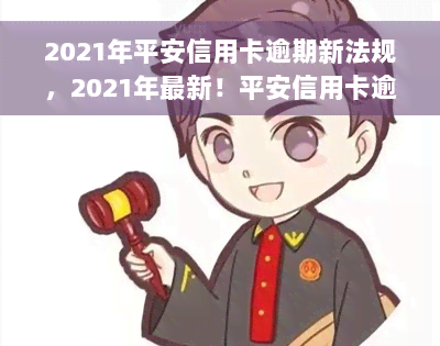 2021年平安信用卡逾期新法规，2021年最新！平安信用卡逾期将面临哪些新法规？