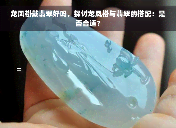 龙凤褂戴翡翠好吗，探讨龙凤褂与翡翠的搭配：是否合适？