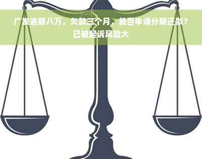 广发逾期八万，欠款三个月，能否申请分期还款？已被起诉风险大