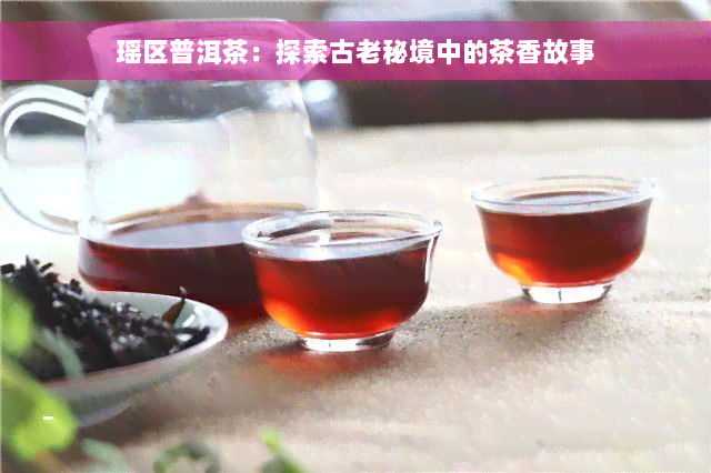 瑶区普洱茶：探索古老秘境中的茶香故事