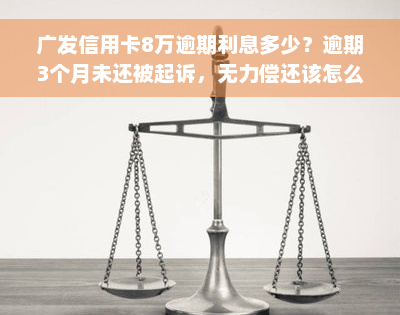 广发信用卡8万逾期利息多少？逾期3个月未还被起诉，无力偿还该怎么办？