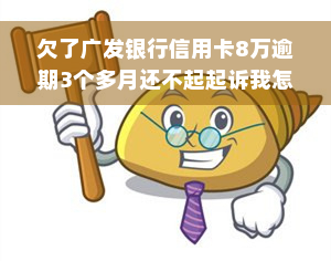 欠了广发银行信用卡8万逾期3个多月还不起起诉我怎么办，欠款8万广发银行信用卡逾期3个月，面临被起诉，应该怎么办？