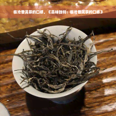 临沧普洱茶的口感，《品味独特：临沧普洱茶的口感》