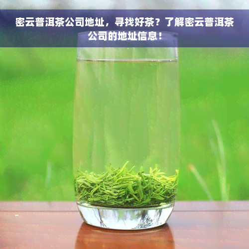 密云普洱茶公司地址，寻找好茶？了解密云普洱茶公司的地址信息！