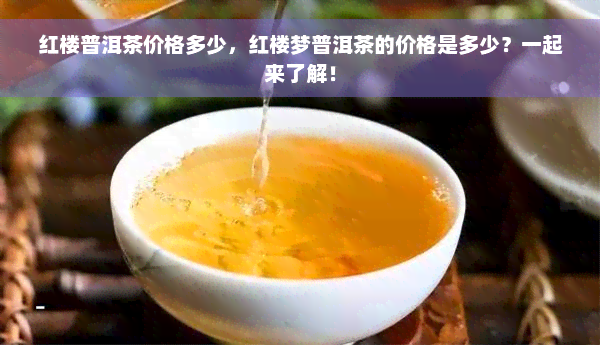 红楼普洱茶价格多少，红楼梦普洱茶的价格是多少？一起来了解！