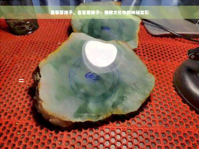 翡翠菩提子，翡翠菩提子：佛教文化中的神秘宝石