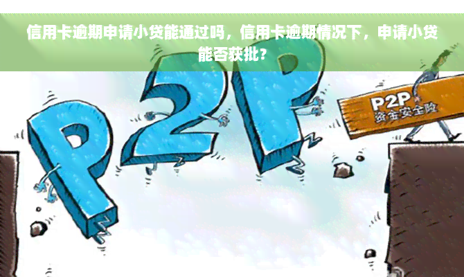 信用卡逾期申请小贷能通过吗，信用卡逾期情况下，申请小贷能否获批？