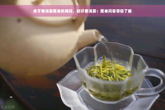 关于普洱茶简单的提问，初识普洱茶：简单问答带你了解