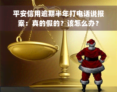 平安信用逾期半年打电话说报案：真的假的？该怎么办？