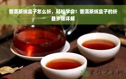 普洱茶纸盒子怎么折，轻松学会！普洱茶纸盒子的折叠步骤详解