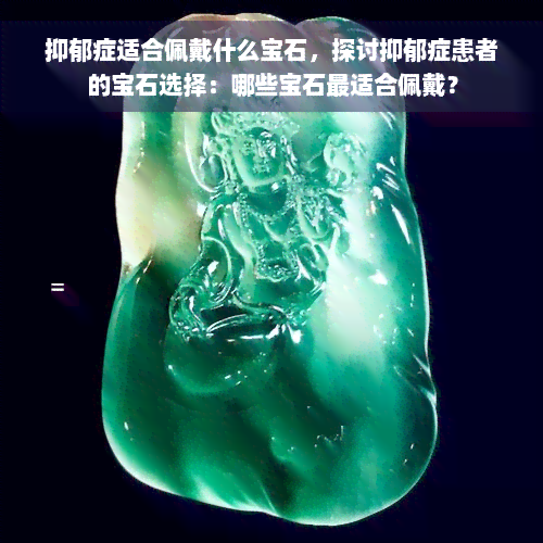 抑郁症适合佩戴什么宝石，探讨抑郁症患者的宝石选择：哪些宝石最适合佩戴？